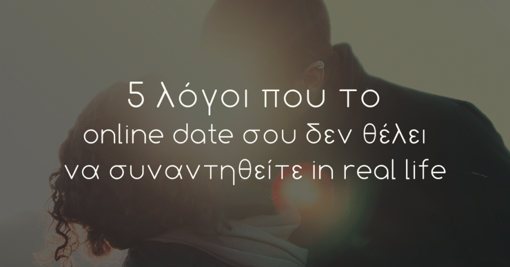5 λόγοι που το online date σου δεν θέλει να συναντηθείτε in real life