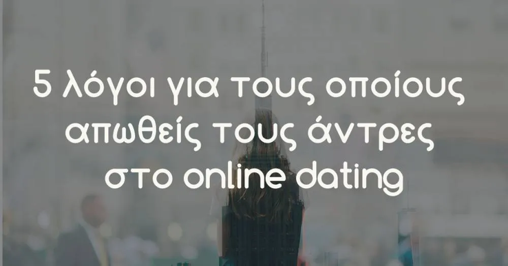 5 λόγοι για τους οποίους απωθείς τους άντρες στο online dating