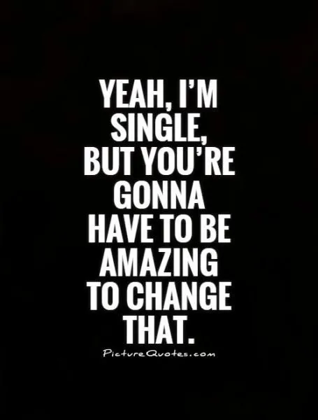 yeah-im-single-but-youre-gonna-have-to-be-amazing-to-change-that-quote-1